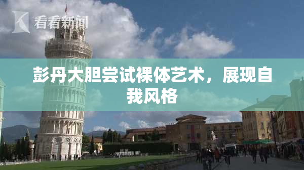 彭丹大胆尝试裸体艺术，展现自我风格