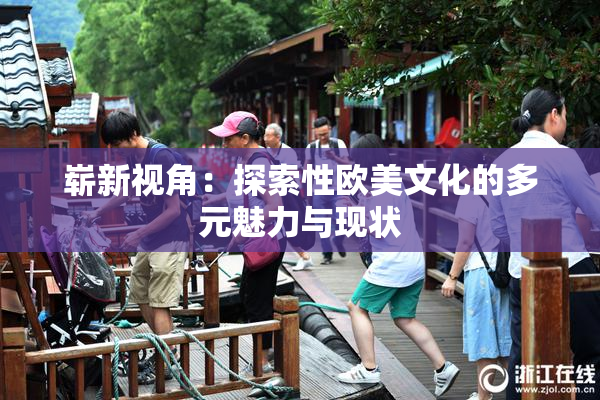 崭新视角：探索性欧美文化的多元魅力与现状