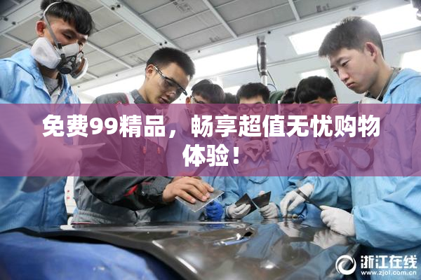 免费99精品，畅享超值无忧购物体验！