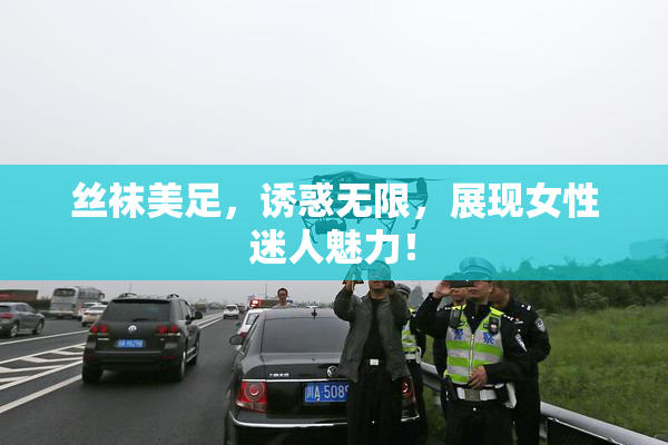 丝袜美足，诱惑无限，展现女性迷人魅力！