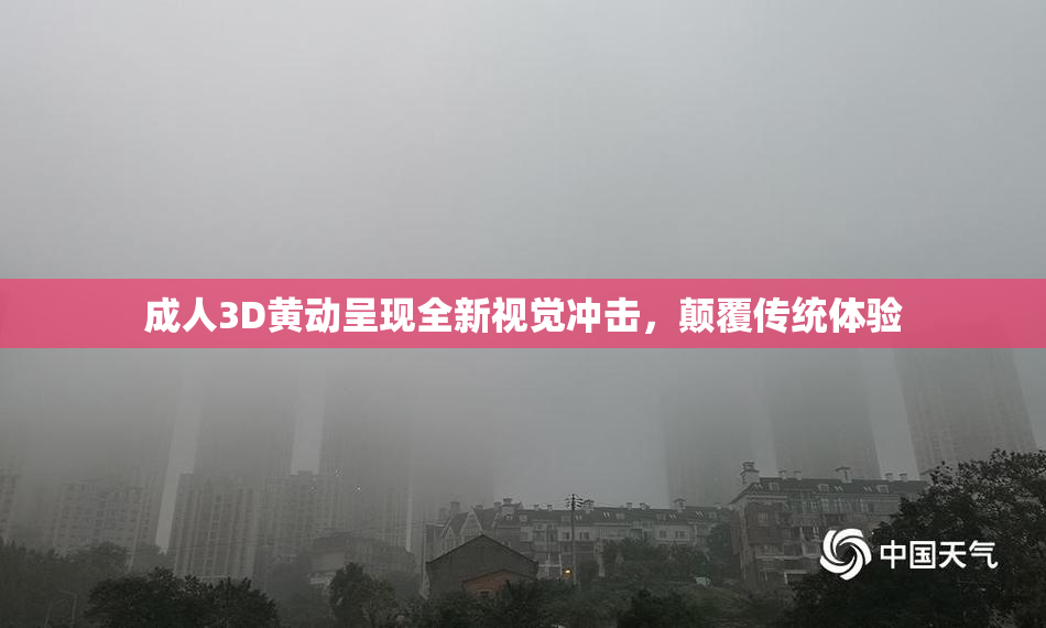 成人3D黄动呈现全新视觉冲击，颠覆传统体验