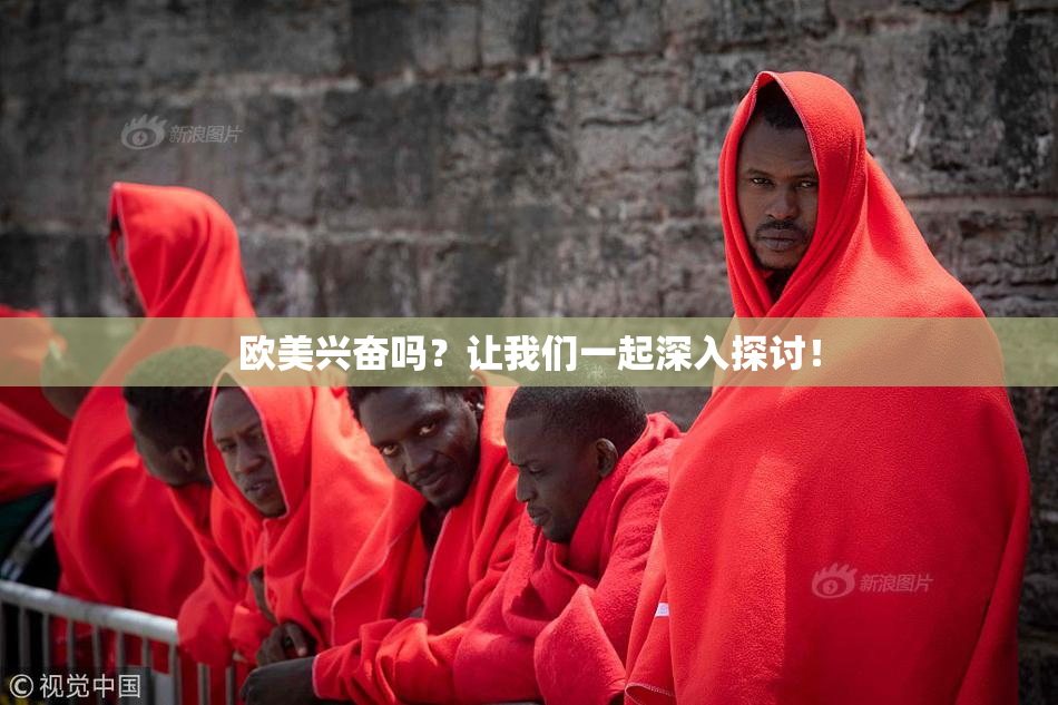 欧美兴奋吗？让我们一起深入探讨！