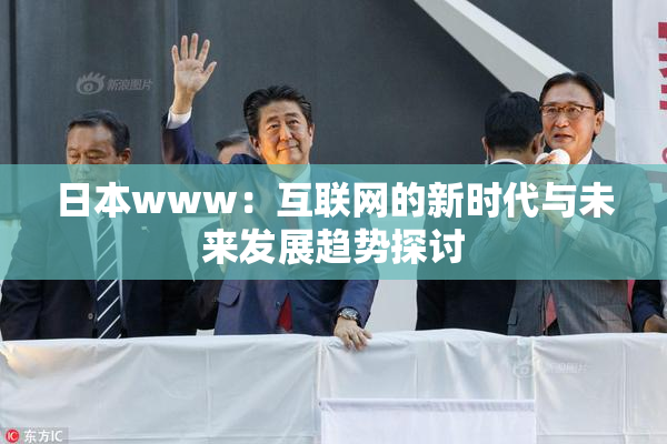 日本www：互联网的新时代与未来发展趋势探讨