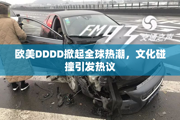 欧美DDDD掀起全球热潮，文化碰撞引发热议