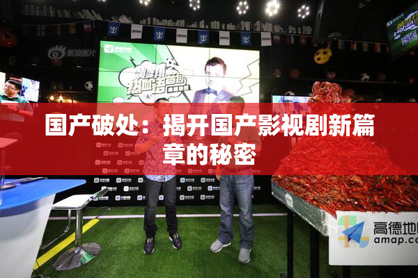 国产破处：揭开国产影视剧新篇章的秘密