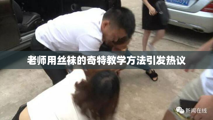 老师用丝袜的奇特教学方法引发热议