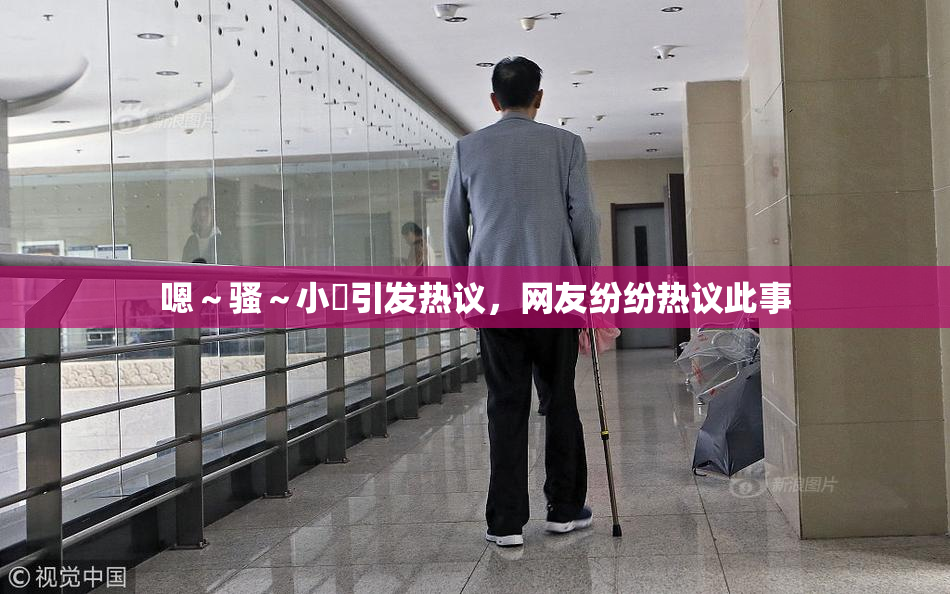 嗯～骚～小婬引发热议，网友纷纷热议此事