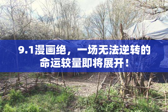 9.1漫画绝，一场无法逆转的命运较量即将展开！