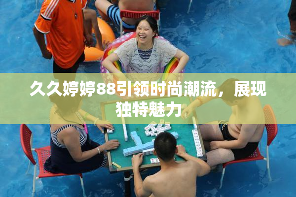 久久婷婷88引领时尚潮流，展现独特魅力