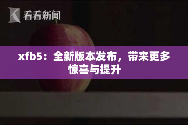 xfb5：全新版本发布，带来更多惊喜与提升