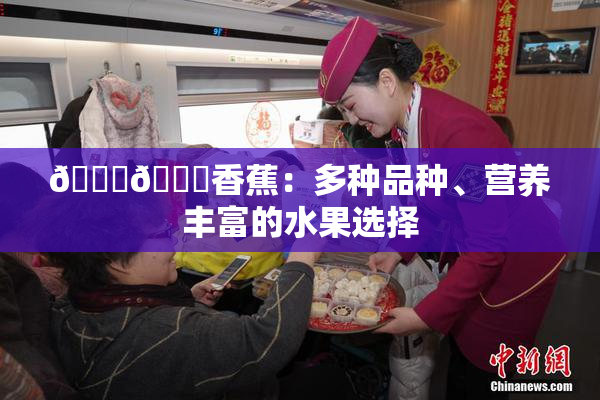 🔞🔞香蕉：多种品种、营养丰富的水果选择