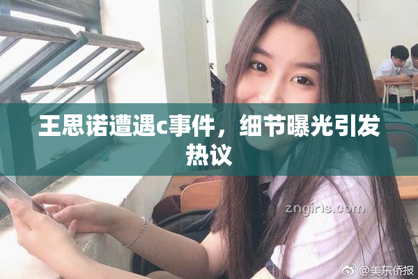 王思诺遭遇c事件，细节曝光引发热议