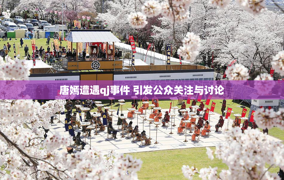 唐嫣遭遇qj事件 引发公众关注与讨论