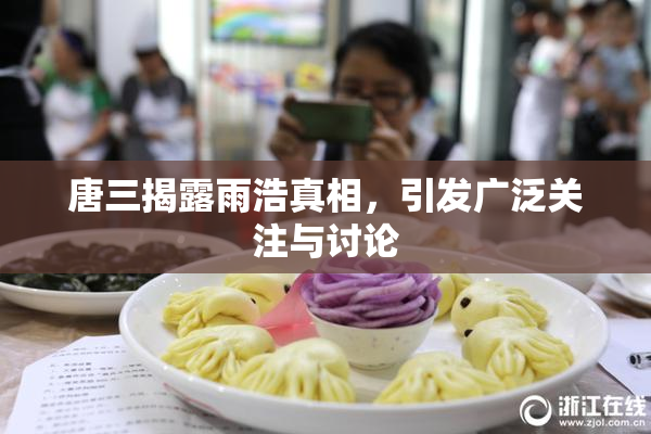 唐三揭露雨浩真相，引发广泛关注与讨论