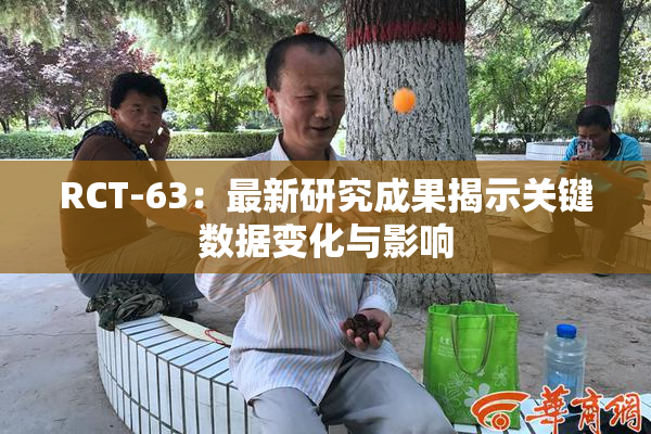 RCT-63：最新研究成果揭示关键数据变化与影响