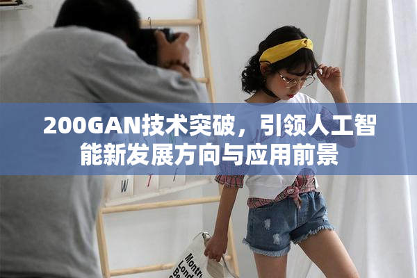 200GAN技术突破，引领人工智能新发展方向与应用前景