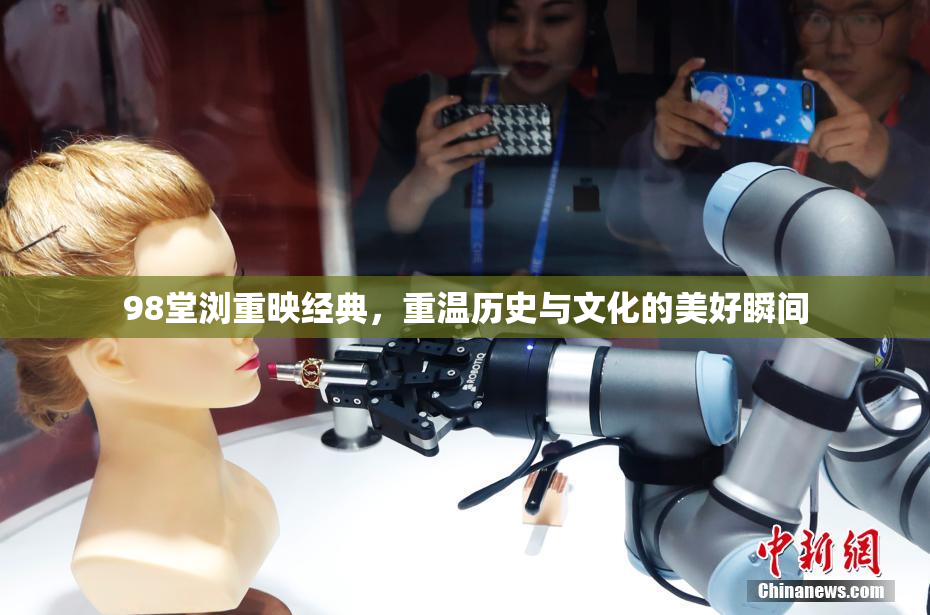 98堂浏重映经典，重温历史与文化的美好瞬间