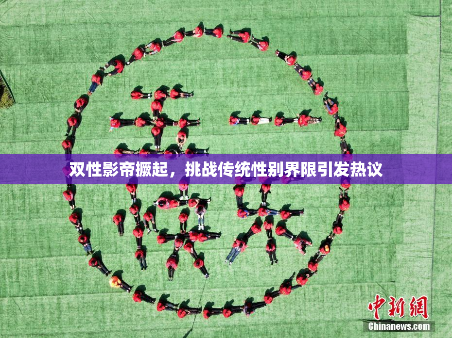 双性影帝撅起，挑战传统性别界限引发热议