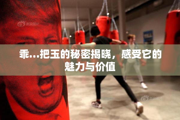 乖…把玉的秘密揭晓，感受它的魅力与价值