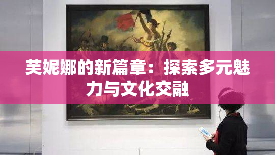 芙妮娜的新篇章：探索多元魅力与文化交融