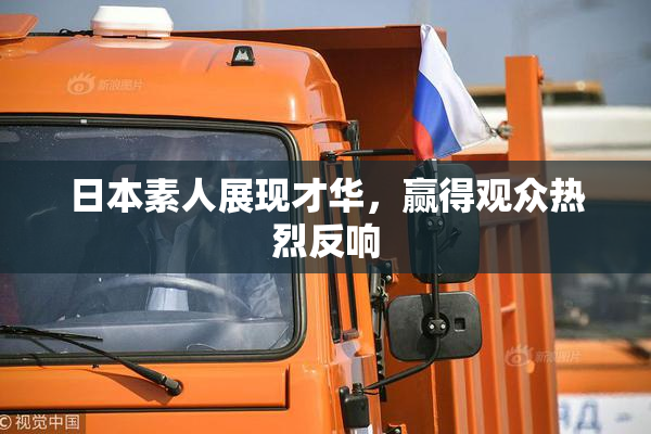日本素人展现才华，赢得观众热烈反响