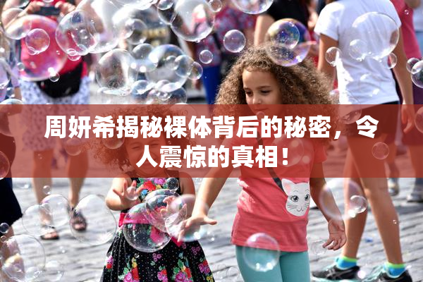 周妍希揭秘裸体背后的秘密，令人震惊的真相！