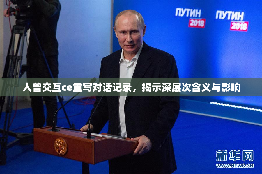 人曾交互ce重写对话记录，揭示深层次含义与影响