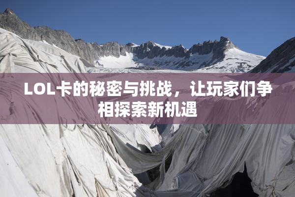 LOL卡的秘密与挑战，让玩家们争相探索新机遇