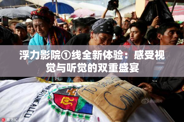 浮力影院①线全新体验：感受视觉与听觉的双重盛宴
