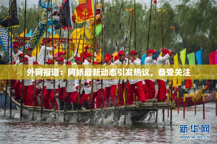 外网报道：阿娇最新动态引发热议，备受关注