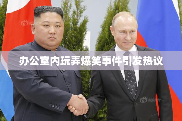 办公室内玩弄爆笑事件引发热议