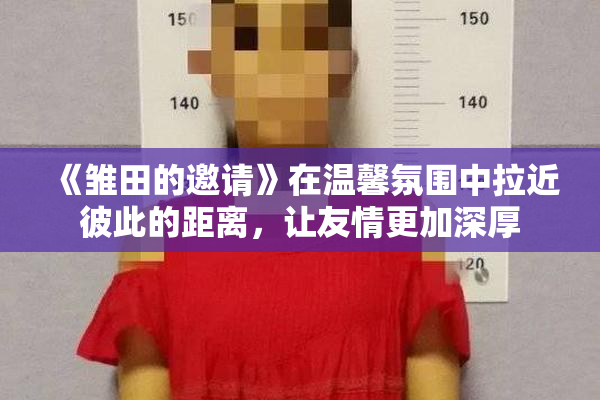 《雏田的邀请》在温馨氛围中拉近彼此的距离，让友情更加深厚