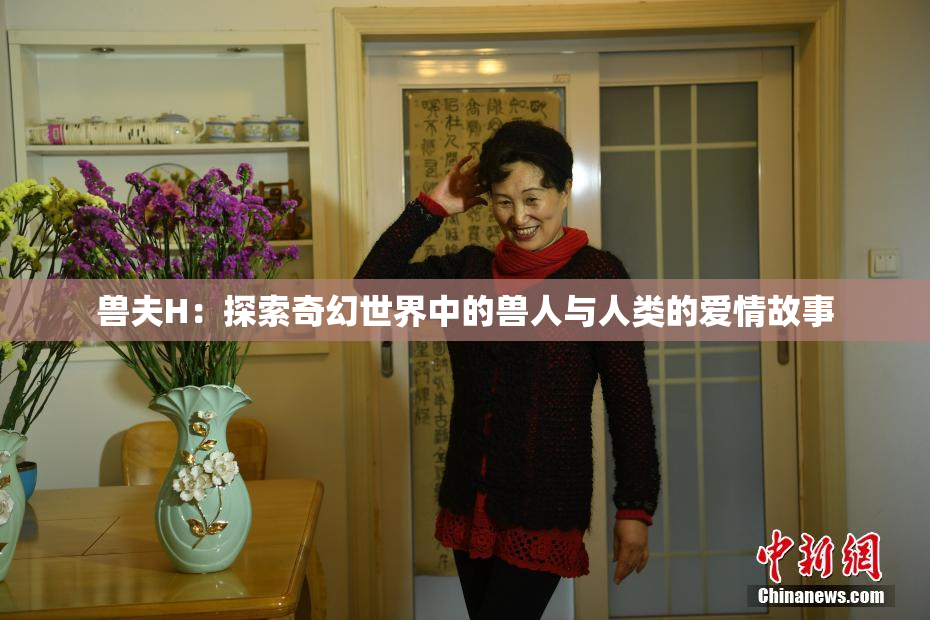 兽夫H：探索奇幻世界中的兽人与人类的爱情故事