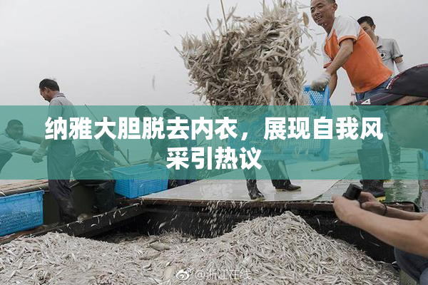 纳雅大胆脱去内衣，展现自我风采引热议