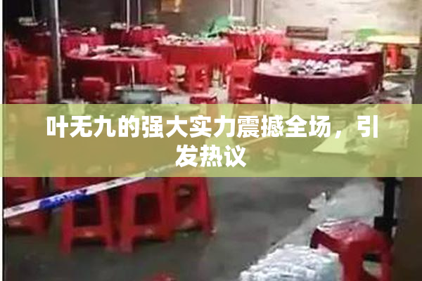 叶无九的强大实力震撼全场，引发热议