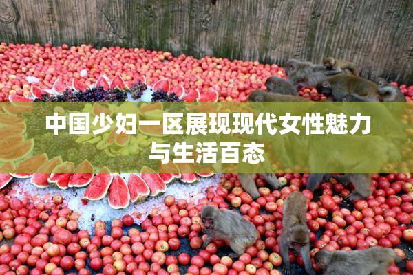 中国少妇一区展现现代女性魅力与生活百态
