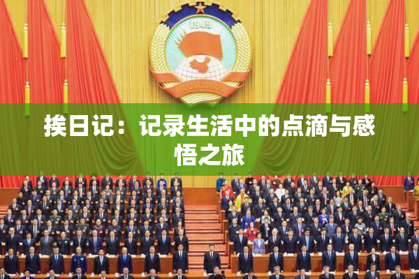 挨日记：记录生活中的点滴与感悟之旅