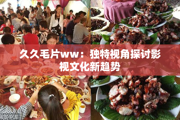 久久毛片ww：独特视角探讨影视文化新趋势