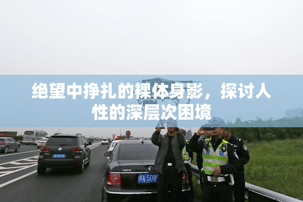 绝望中挣扎的裸体身影，探讨人性的深层次困境