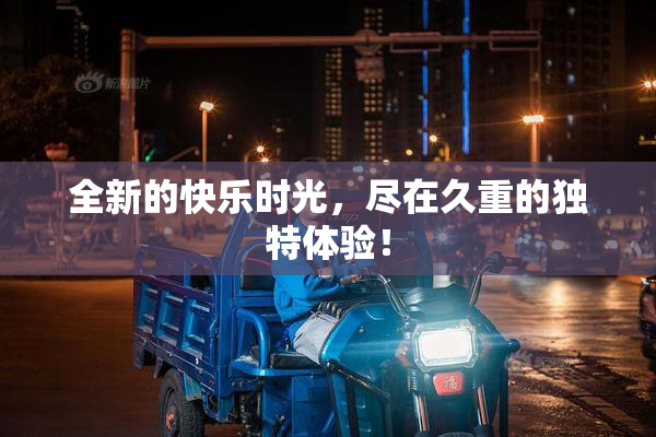 全新的快乐时光，尽在久重的独特体验！