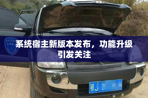 系统宿主新版本发布，功能升级引发关注
