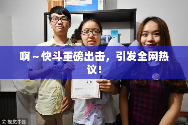 啊～快斗重磅出击，引发全网热议！