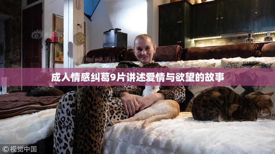 成人情感纠葛9片讲述爱情与欲望的故事