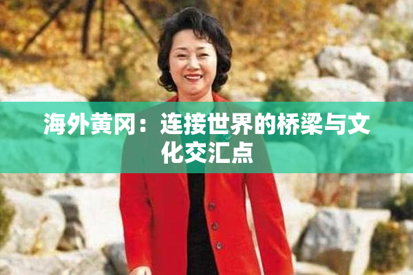 海外黄冈：连接世界的桥梁与文化交汇点