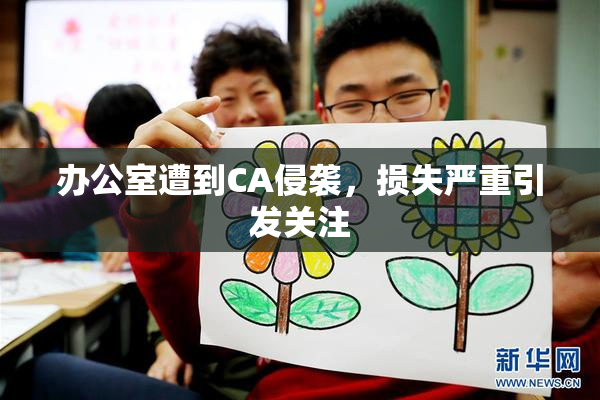 办公室遭到CA侵袭，损失严重引发关注