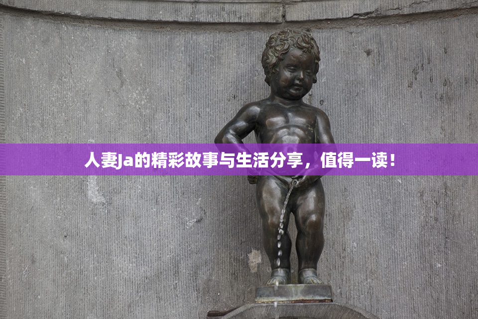 人妻Ja的精彩故事与生活分享，值得一读！