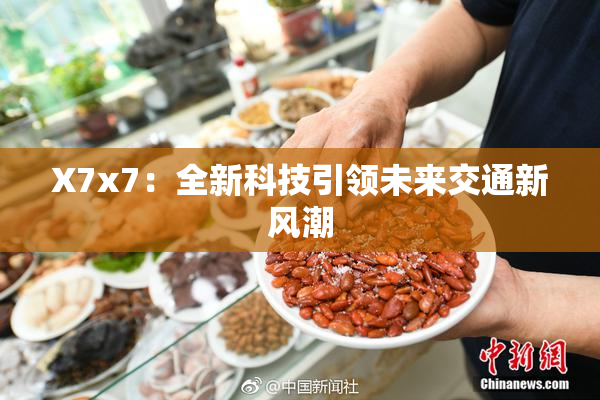 X7x7：全新科技引领未来交通新风潮