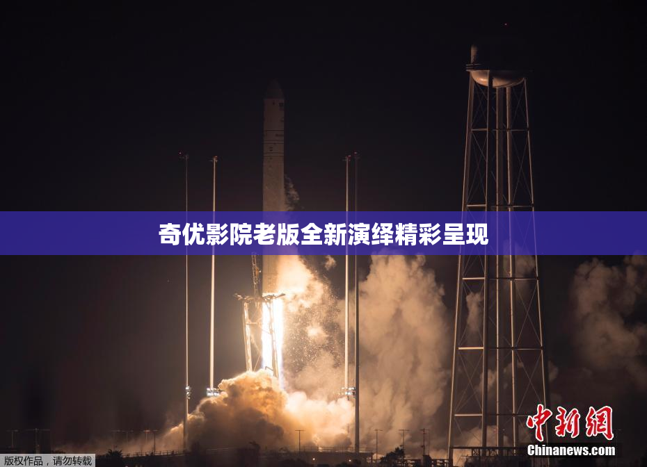 奇优影院老版全新演绎精彩呈现