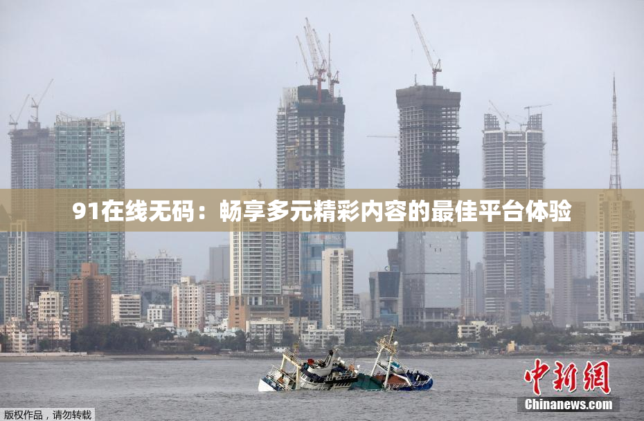 91在线无码：畅享多元精彩内容的最佳平台体验
