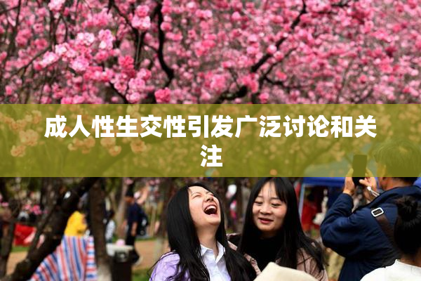 成人性生交性引发广泛讨论和关注